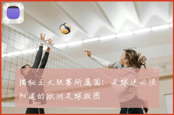 揭秘五大联赛所属国:足球迷必须知道的欧洲足球版图
