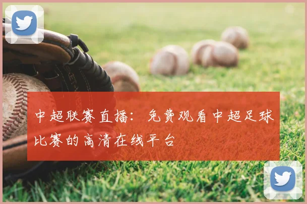 中超联赛直播:免费观看中超足球比赛的高清在线平台