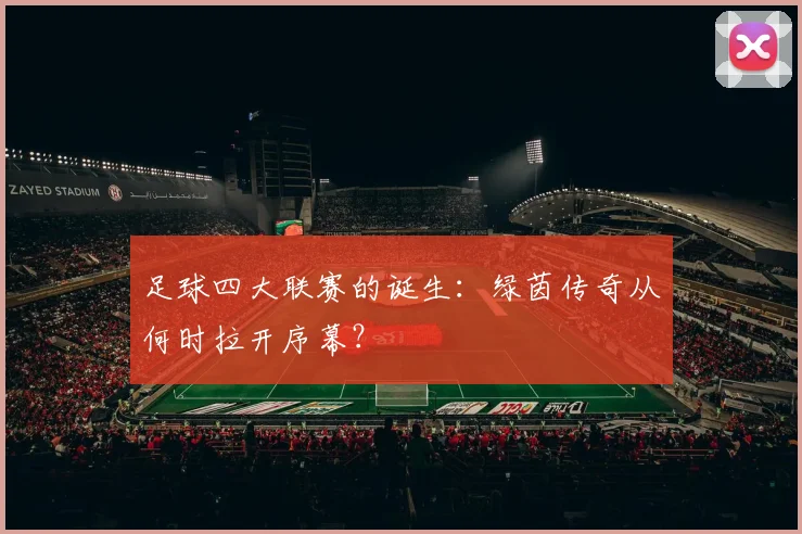 足球四大联赛的诞生：绿茵传奇从何时拉开序幕？