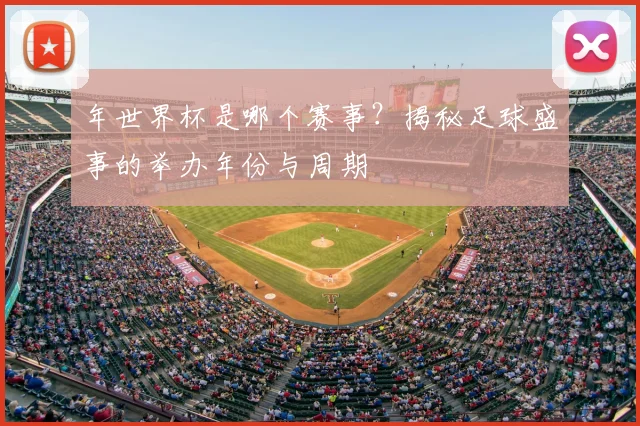 年世界杯是哪个赛事？揭秘足球盛事的举办年份与周期