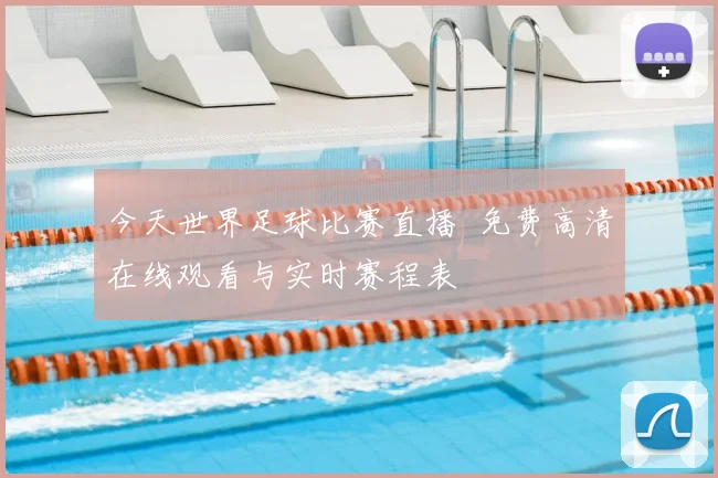 今天世界足球比赛直播 免费高清在线观看与实时赛程表