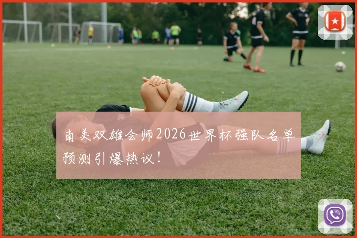 南美双雄会师2026世界杯强队名单预测引爆热议!
