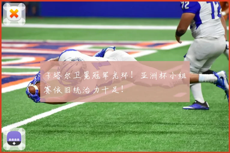 卡塔尔卫冕冠军光环！亚洲杯小组赛依旧统治力十足！