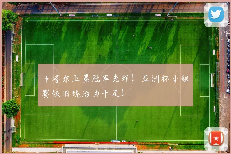 卡塔尔卫冕冠军光环！亚洲杯小组赛依旧统治力十足！