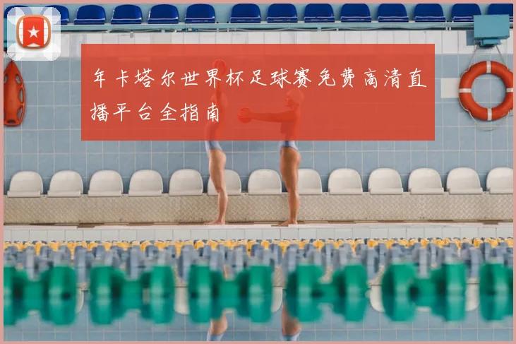 年卡塔尔世界杯足球赛免费高清直播平台全指南