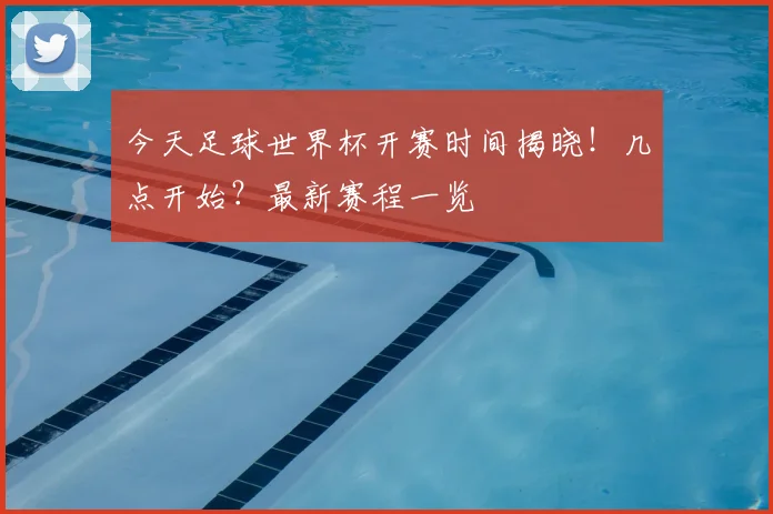 今天足球世界杯开赛时间揭晓！几点开始？最新赛程一览