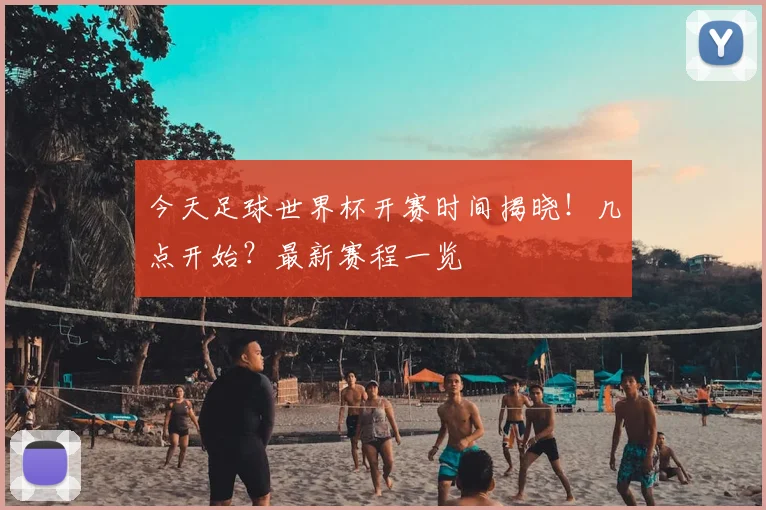 今天足球世界杯开赛时间揭晓！几点开始？最新赛程一览