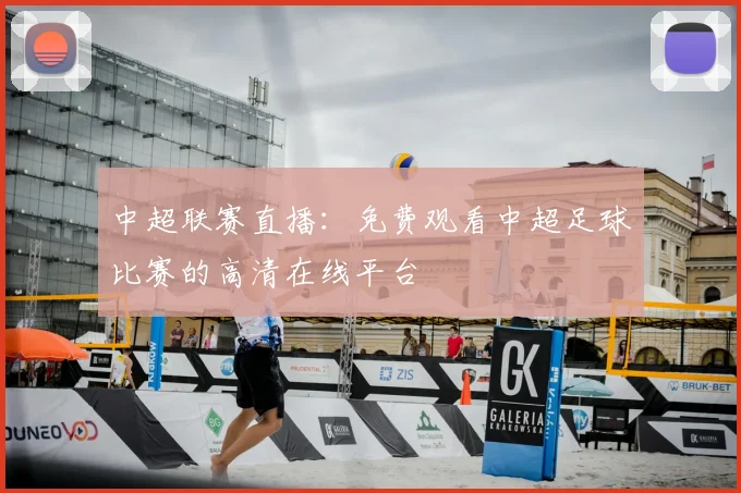 中超联赛直播：免费观看中超足球比赛的高清在线平台