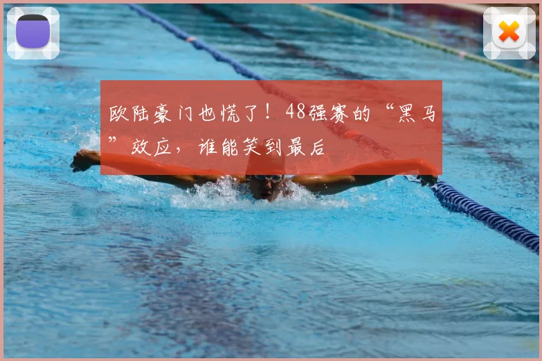 欧陆豪门也慌了!48强赛的“黑马”效应,谁能笑到最后