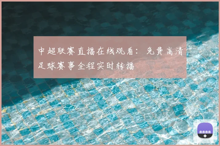 中超联赛直播在线观看：免费高清足球赛事全程实时转播