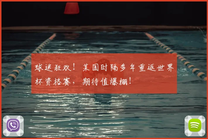 球迷狂欢!某国时隔多年重返世界杯资格赛,期待值爆棚!